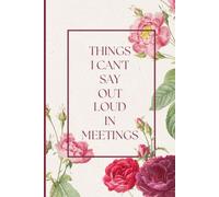 Things I Can't Say Out Loud In Meetings With floral design: Funny Coworker Gag Gift Notebook | Sarcastic Office Humor Lined Journal for Men and Women