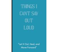 Things I Can't Say Out Loud: Let It Out, Heal, and Move Forward | Minimalist Lined Journal for Emotional Release, Self-Reflection & Mental Health | 6x9 | 120 Pages
