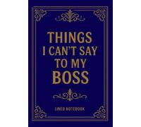 Things I Can't Say To My Boss: Funny Work Notebook for Coworkers, Gag Gift for Boss, Secret Santa & Office Gift Ideas