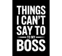 Things I Can't Say To My Boss: Funny Work Notebook for Coworkers, Gag Gift for Boss, Secret Santa & Office Gift Ideas