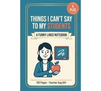 Things I Can't Say to My Students: A Funny Lined Notebook for Teachers, 120 Pages (Teacher Gag Gift for Appreciation, End of Year, and Back to School)