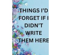 Things I’d Forget If I Didn’t Write Them Here 120 Pages of Lined Paper for Notes, Lists, and Daily Reminders: A Simple Notebook for All the Things You’ll Forget Tomorrow