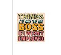 Things I’d Say to My Boss If I Weren’t Employed: A Blank Notebook for the Thoughts You Keep to Yourself at Work
