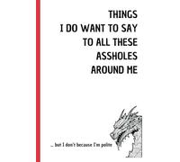 Things I do want to say to all these assholes around me: but I don’t say because I’m polite