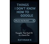Things I Don’t Know How to Google: Thoughts That Don’t Fit in a Search Bar