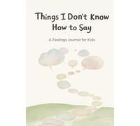 Things I Don’t Know How to Say: A Feelings Journal For Kids