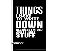 Things I Have to Write Down Because I'm Old and I Forget Stuff: A Funny Notebook Gift For Seniors, Coworkers, Team Work, Boss, Men And Women and ... & Old People Gag Gifts for Office Workers