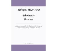 Things I Hear As a 4th Grade Teacher: A Humor Journal for the Teacher at the Corner of "I Know Everything" and "Wait, What?"