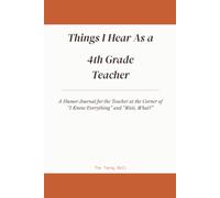 Things I Hear As a 4th Grade Teacher: A Humor Journal for the Teacher at the Corner of "I Know Everything" and "Wait, What?"