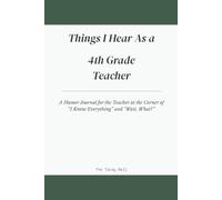 Things I Hear As a 4th Grade Teacher: A Humor Journal for the Teacher at the Corner of "I Know Everything" and "Wait, What?"