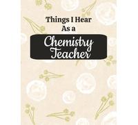 Things I Hear As a Chemistry Teacher: College Ruled Composition Notebook: Funny Science Educator Gift Journal | Large 8.5 x 11 Writing Book | 125 ... for Lesson Planning, Notes & Organization