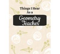 Things I Hear As a Geometry Teacher: College Ruled Composition Notebook: Funny Math Educator Gift Journal | Large 8.5 x 11 Writing Book | 125 Lined ... for Lesson Planning, Notes & Organization