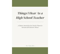 Things I Hear As a High School Teacher: A Humor Journal for the Educator Who Has Heard It All