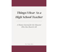 Things I Hear As a High School Teacher: A Humor Journal for the Educator Who Has Heard It All