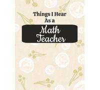 Things I Hear As a Math Teacher: College Ruled Composition Notebook: Funny Mathematics Educator Gift Journal | Large 8.5 x 11 Writing Book | 125 Lined ... for Lesson Planning, Notes & Organization