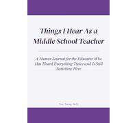 Things I Hear As a Middle School Teacher: A Humor Journal for the Educator Who Has Heard Everything Twice and Is Still Somehow Here