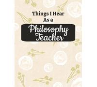Things I Hear as a Philosophy Teacher: Funny Classroom Quotes Notebook for Philosophy Educators, Professors, and Critical Thinking Instructors