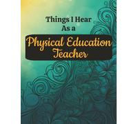 Things I Hear as a Physical Education Teacher: Funny PE Quotes, Lesson Notes & Class Memories | Large 8.5x11 College Ruled Notebook for Coaches, Instructors & School Staff