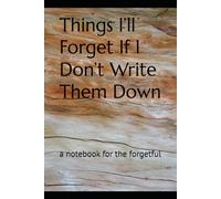 Things I’ll Forget If I Don’t Write Them Down: a notebook for the forgetful