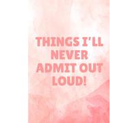 Things I’ll Never Admit Out Loud: A Private Journal for Secret Thoughts, Wild Ideas, and Unfiltered Truths