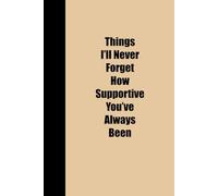 THINGS I’LL NEVER FORGET HOW SUPPORTIVE YOU’VE ALWAYS BEEN: Funny Polite Office Work Notebook 6x9 Lined Notebook | Work gifts, Birthday Gifts, ... Boss | Lined Paperback Notebook | White Paper