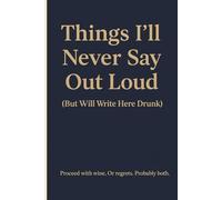 Things I’ll Never Say Out Loud (But Will Write Here Drunk) Proceed with wine. Or regrets. Probably both.: A Funny Lined Journal for Drunk Thoughts, ... Perfect Gag Gift for Women, Friends & Parties