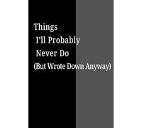 Things I’ll Probably Never Do (But Wrote Down Anyway): Blank Notebook for Writing Down Epic Plans You’ll Never Actually Start| 120 Pages| 6*9 Blank Journal