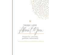 Things I Love About You: Prompts for Cultivating Gratitude in Relationships: 120 writing prompts to help you reflect on the things you love about ... gratitude and creating lasting memories.