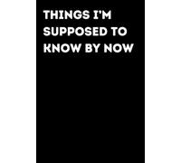 Things I’m Supposed To Know By Now - Funny Notebook for Notes & Ideas | Humorous Office Journal: Funny Notebook for Notes, Ideas and Thoughts | Fun Gift for Coworkers and Friends | Office Humor