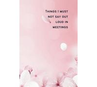 Things I Must Not Say Out Loud in Meetings: A lined notebook with pretty blossom watermarks on each page
