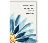 Things I Must Not Say Out Loud in Meetings: A lined notebook with pretty watermarks on each page