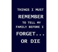 THINGS I MUST REMEMBER TO TELL MY FAMILY BEFORE I FORGET… OR DIE