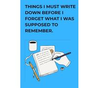 Things I must write down before I forget what I was supposed to remember.: Gift Journal for Friends, Family, and Co-Workers Who Can’t Remember Anything, 120 Pages