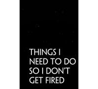 Things I Need To Do So I Don't Get Fired: Funny Sarcastic Sayings Notebook for Friends, Boss, Office, Family, Employees, Thanksgiving, Christmas (110 pages/ 6"x9")