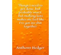 Things I need to get done, but probably won’t. But making lists makes me feel like I’ve got my shit together