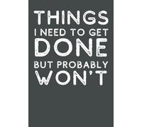 Things I Need to Get Done But Probably Won't : Funny Sarcastic Notebook for Work, Coworkers, and Friends | Hilarious Office Gag Gift for Adults