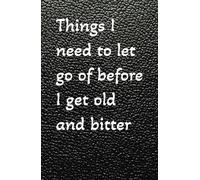 Things I need to let go of before I get old and bitter: Things I need to let go of before I get old and bitter, I need peace, to channel energy, to turn off my brain, to help vent, peace of mind