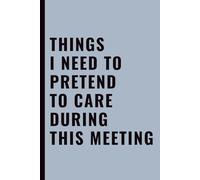 Things I Need To Pretend To Care During This Meeting: Funny Office Notebook for Work, Coworkers, Meetings & Workplace Sarcasm, 6x9 Lined Journal, 120 Pages