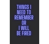 "Things I Need To Remember Or I Will Be Fired": Funny Notebook for Office Workers, Gag Gift for Employess, Coworkers, Friends