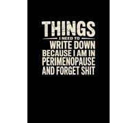 Things I Need To Write Down Because I am in Perimenopause and Forget Shit: lined notebook