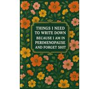 Things I Need To Write Down Because I am in Perimenopause and Forget Shit: lined notebook