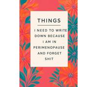 Things I Need To Write Down Because I am in Perimenopause and Forget Shit: lined notebook