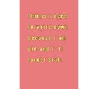 Things i need to write down because i am old and i forget stuff: A funny yet practical notebook to keep track of important things you don’t want to ... or just yourself , funny notebook journal ,