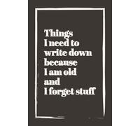 Things I Need to Write Down Because I Am Old and I Forget Stuff: Funny Notebook for Forgetful People | Perfect Journal for Co-Workers, Seniors, ... Family | Unique Gag Gift Christmas, Birthdays