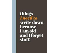 Things I Need to Write Down Because I Am Old and I Forget Stuff: Funny Notebook for Forgetful People | Perfect Journal for Coworkers, Seniors, Friends and Family | Unique Gag Gift Christmas, Birthdays