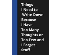 Things I Need to Write Down Because I Have Too Many Thoughts or Too Few and I Forget Stuff: Funny Saying Retirement Gag Gift - ..for Retired Elderly ... For Co-workers, Friends and Family, 120 Pages