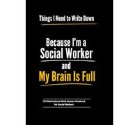 Things I Need to Write Down Because I’m a Social Worker and My Brain Is Full: Blank Funny & Motivational Notebook for Social Workers | 120 Inspiring Work Quotes Inside