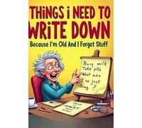 Things I Need to Write Down Because I’m Old and I Forget Stuff: A Funny Notebook for Forgetful Adults, Seniors, and Anyone Who Loses Their Train of Thought
