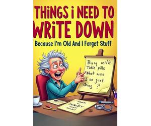 Things I Need to Write Down Because I’m Old and I Forget Stuff: A Funny Notebook for Forgetful Adults, Seniors, and Anyone Who Loses Their Train of Thought