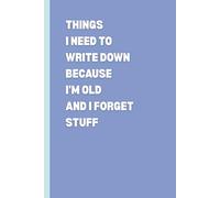 Things I Need to Write Down Because I’m Old and I Forget Stuff: Funny Lined Notebook Journal for Notes, Lists & Daily Reminders | Humorous Gift for ... Family, Mom, Dad & Seniors | 6x9, 100 Pages